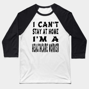I Can'T Stay At Home I'M A Healthcare Worker Baseball T-Shirt